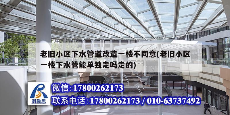 老舊小區下水管道改造一樓不同意(老舊小區一樓下水管能單獨走嗎走的) 建筑方案施工