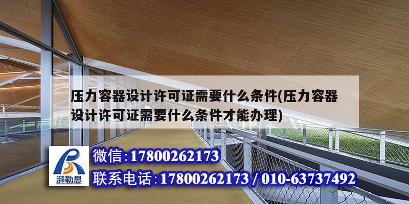 壓力容器設計許可證需要什么條件(壓力容器設計許可證需要什么條件才能辦理)