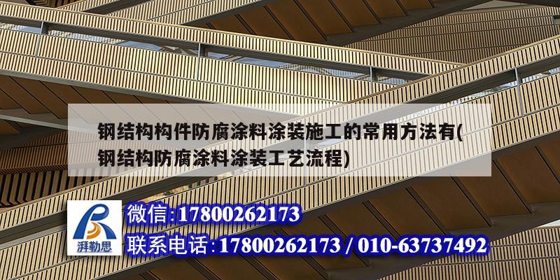 鋼結構構件防腐涂料涂裝施工的常用方法有(鋼結構防腐涂料涂裝工藝流程) 結構橋梁鋼結構設計