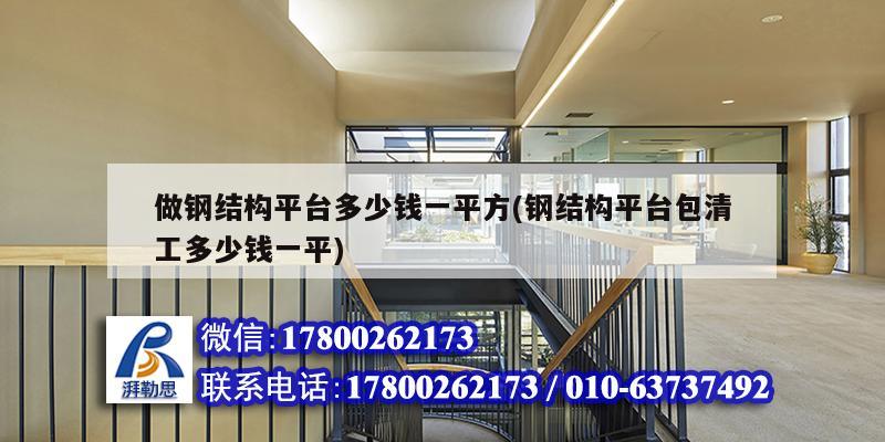 做鋼結構平臺多少錢一平方(鋼結構平臺包清工多少錢一平) 結構橋梁鋼結構設計