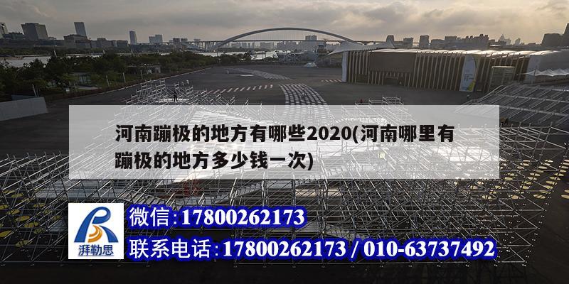 河南蹦極的地方有哪些2020(河南哪里有蹦極的地方多少錢一次) 鋼結構框架施工