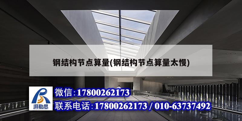 鋼結構節點算量(鋼結構節點算量太慢) 鋼結構鋼結構停車場設計