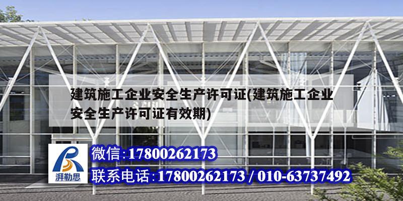 建筑施工企業安全生產許可證(建筑施工企業安全生產許可證有效期) 北京加固設計