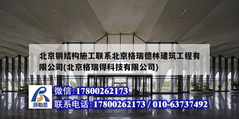 北京鋼結構施工聯(lián)系北京格瑞德林建筑工程有限公司(北京格瑞得科技有限公司)