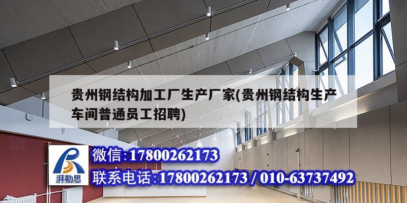 貴州鋼結構加工廠生產廠家(貴州鋼結構生產車間普通員工招聘) 鋼結構鋼結構停車場施工