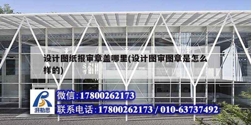 設計圖紙報審章蓋哪里(設計圖審圖章是怎么樣的) 建筑施工圖施工