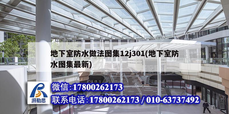 地下室防水做法圖集12j301(地下室防水圖集最新) 結(jié)構(gòu)地下室施工