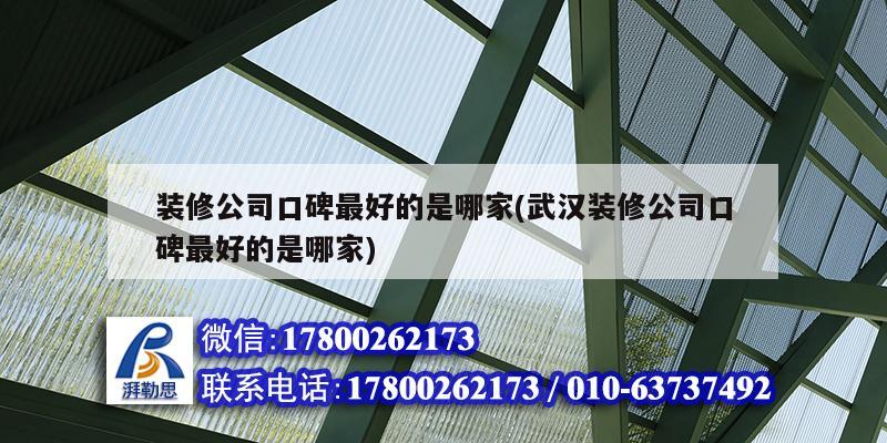 裝修公司口碑最好的是哪家(武漢裝修公司口碑最好的是哪家) 結構機械鋼結構設計