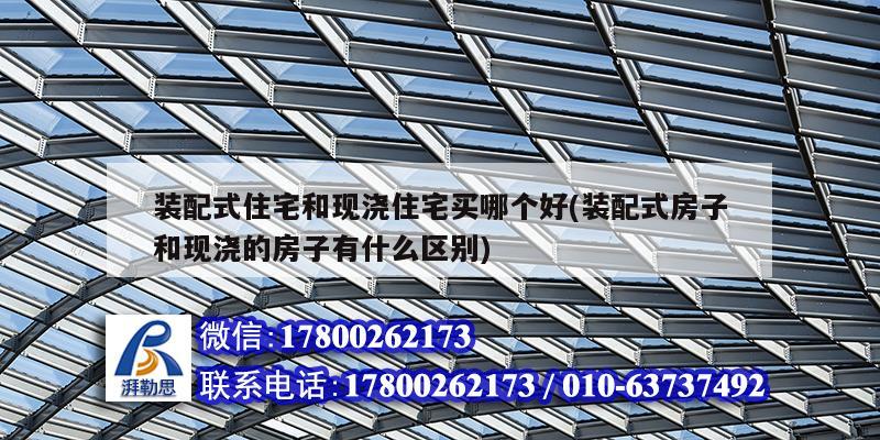 裝配式住宅和現澆住宅買哪個好(裝配式房子和現澆的房子有什么區別)