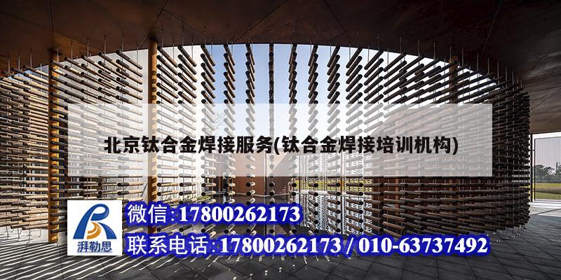 北京鈦合金焊接服務(鈦合金焊接培訓機構) 結構工業鋼結構設計