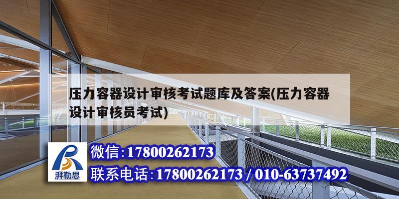 壓力容器設計審核考試題庫及答案(壓力容器設計審核員考試)