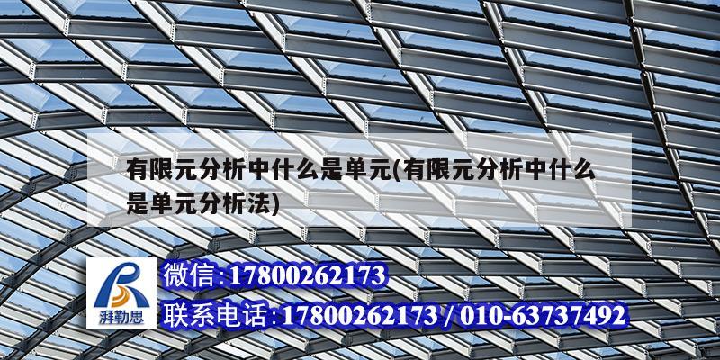 有限元分析中什么是單元(有限元分析中什么是單元分析法) 建筑消防設計