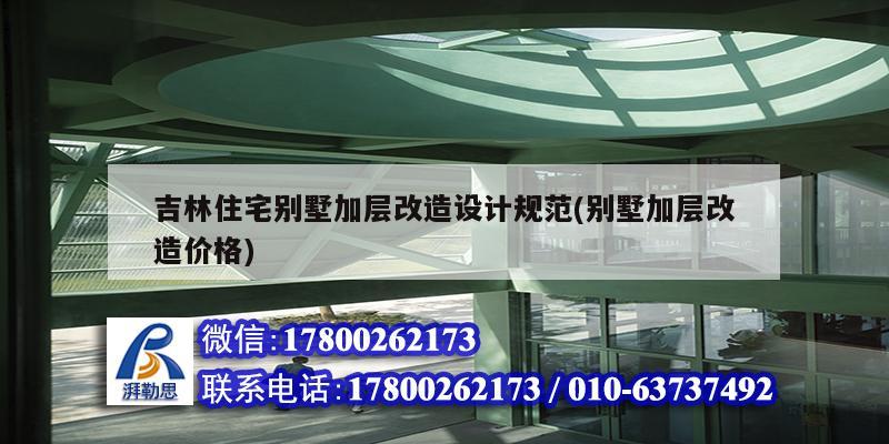 吉林住宅別墅加層改造設計規范(別墅加層改造價格) 結構機械鋼結構施工