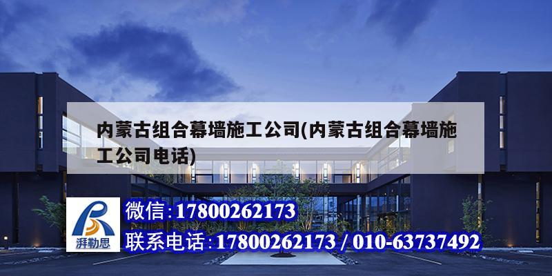 內蒙古組合幕墻施工公司(內蒙古組合幕墻施工公司電話) 結構機械鋼結構施工