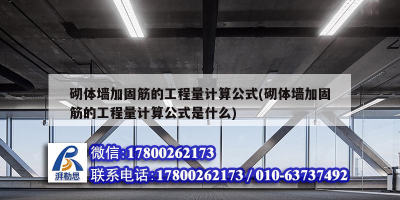 砌體墻加固筋的工程量計算公式(砌體墻加固筋的工程量計算公式是什么) 北京網架設計