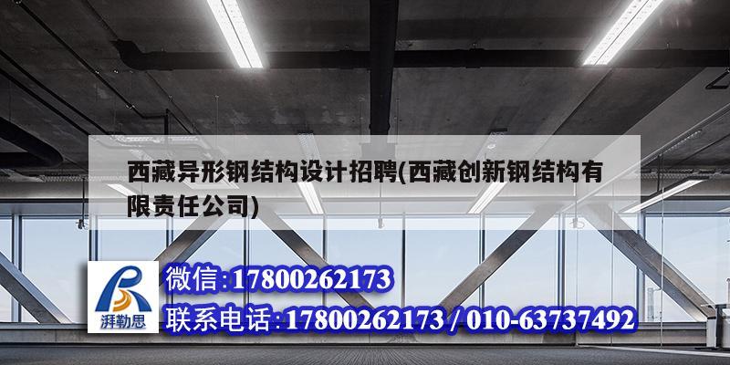 西藏異形鋼結構設計招聘(西藏創新鋼結構有限責任公司) 鋼結構桁架施工