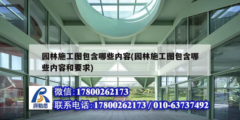 園林施工圖包含哪些內容(園林施工圖包含哪些內容和要求) 裝飾工裝施工