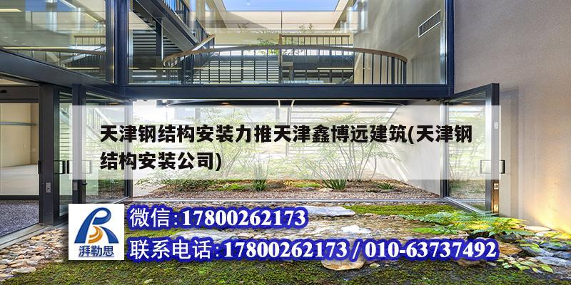 天津鋼結構安裝力推天津鑫博遠建筑(天津鋼結構安裝公司)