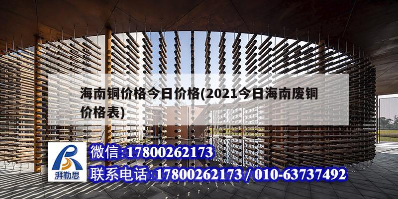 海南銅價格今日價格(2021今日海南廢銅價格表) 結構框架施工