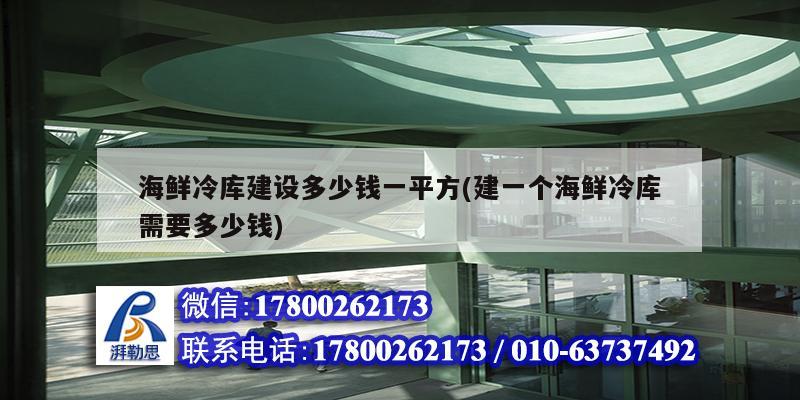 海鮮冷庫建設多少錢一平方(建一個海鮮冷庫需要多少錢) 結構工業裝備設計