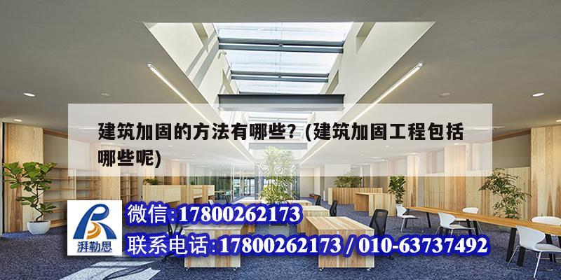 建筑加固的方法有哪些？(建筑加固工程包括哪些呢) 建筑消防施工