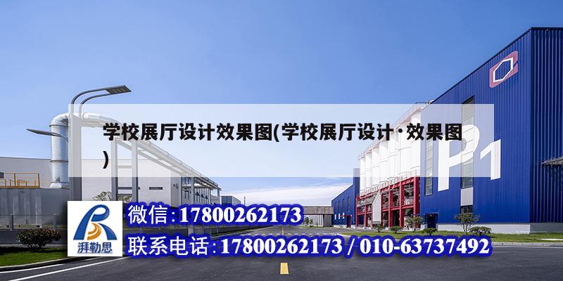 學校展廳設計效果圖(學校展廳設計·效果圖) 結構工業(yè)裝備施工