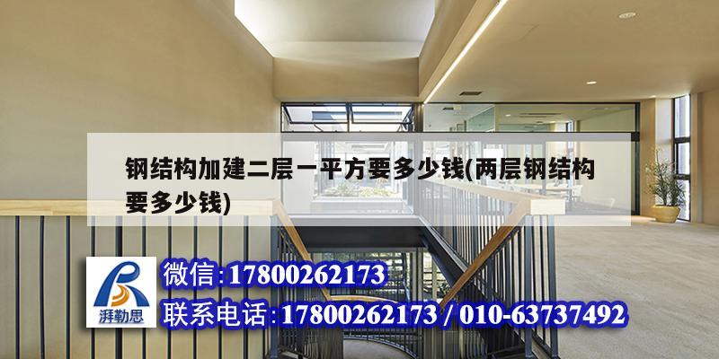 鋼結構加建二層一平方要多少錢(兩層鋼結構要多少錢)