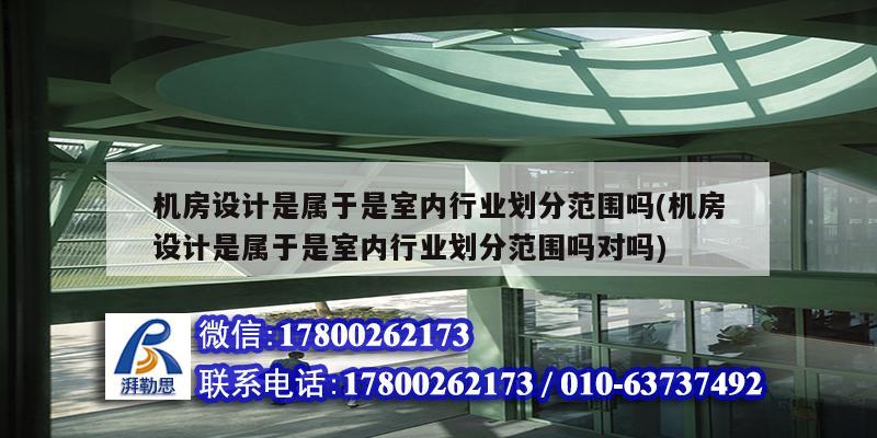 機房設計是屬于是室內行業劃分范圍嗎(機房設計是屬于是室內行業劃分范圍嗎對嗎) 鋼結構門式鋼架施工