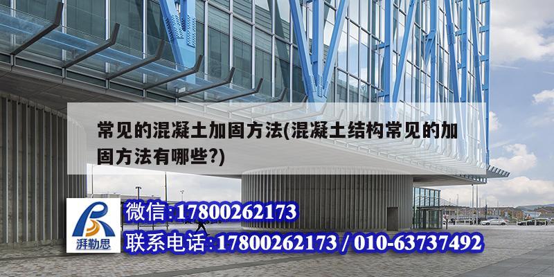 常見的混凝土加固方法(混凝土結構常見的加固方法有哪些?) 結構工業鋼結構設計