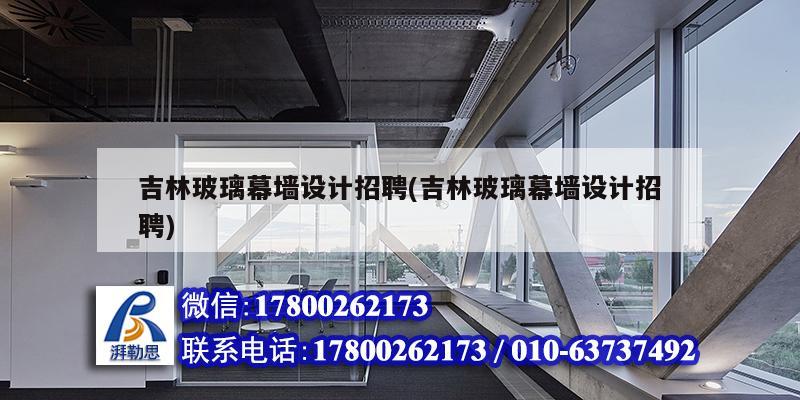 吉林玻璃幕墻設計招聘(吉林玻璃幕墻設計招聘) 結構橋梁鋼結構設計