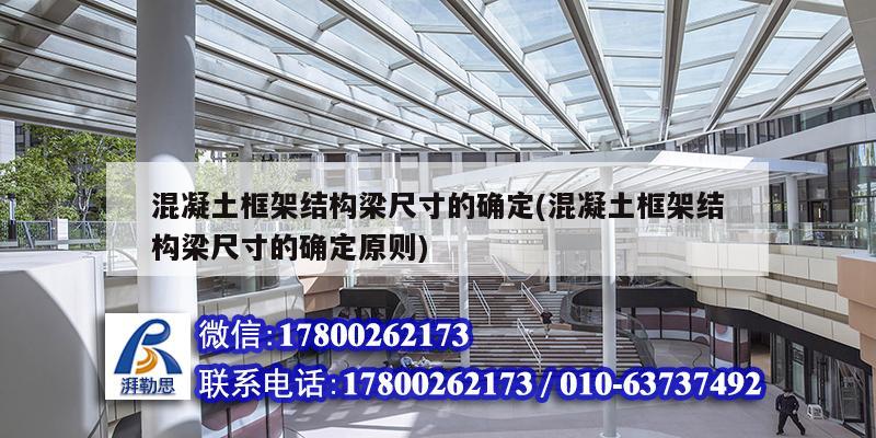 混凝土框架結構梁尺寸的確定(混凝土框架結構梁尺寸的確定原則) 結構工業鋼結構設計