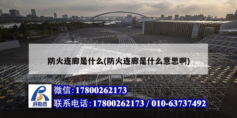 防火連廊是什么(防火連廊是什么意思啊) 結構工業鋼結構設計