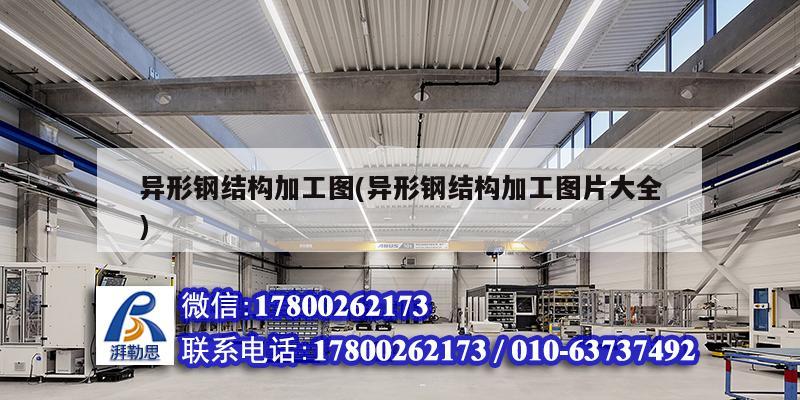 異形鋼結構加工圖(異形鋼結構加工圖片大全) 結構工業裝備設計