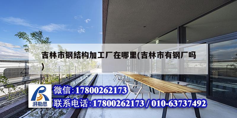 吉林市鋼結構加工廠在哪里(吉林市有鋼廠嗎) 結構污水處理池設計