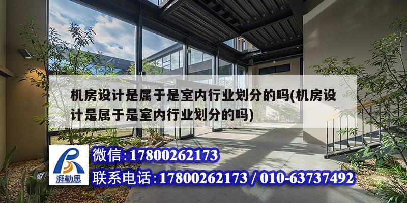 機房設計是屬于是室內行業劃分的嗎(機房設計是屬于是室內行業劃分的嗎) 鋼結構玻璃棧道施工