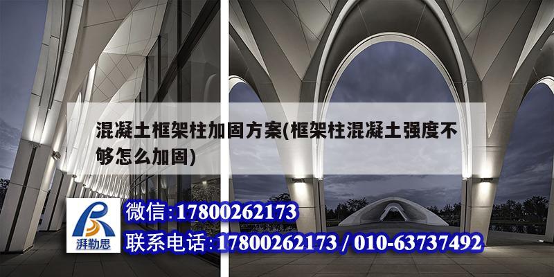 混凝土框架柱加固方案(框架柱混凝土強度不夠怎么加固) 結構電力行業施工