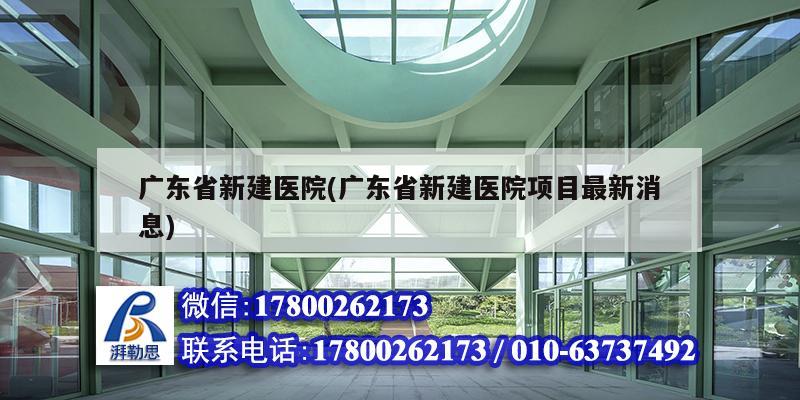 廣東省新建醫院(廣東省新建醫院項目最新消息)