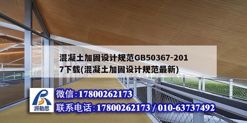 混凝土加固設計規范GB50367-2017下載(混凝土加固設計規范最新) 裝飾工裝施工