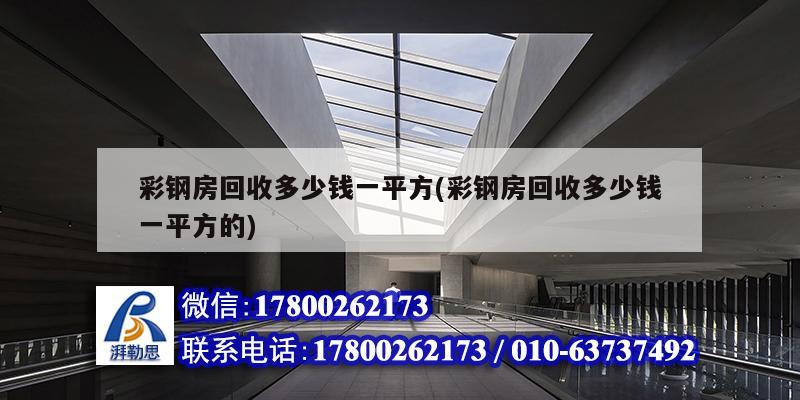 彩鋼房回收多少錢一平方(彩鋼房回收多少錢一平方的) 鋼結構鋼結構停車場設計