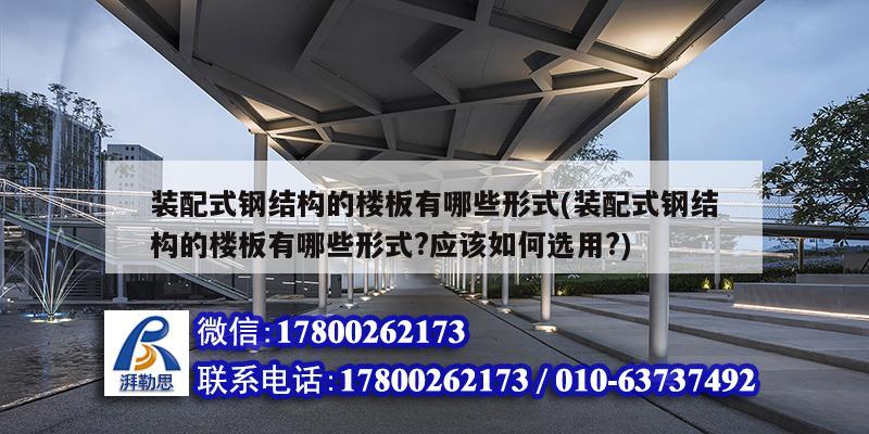 裝配式鋼結構的樓板有哪些形式(裝配式鋼結構的樓板有哪些形式?應該如何選用?)