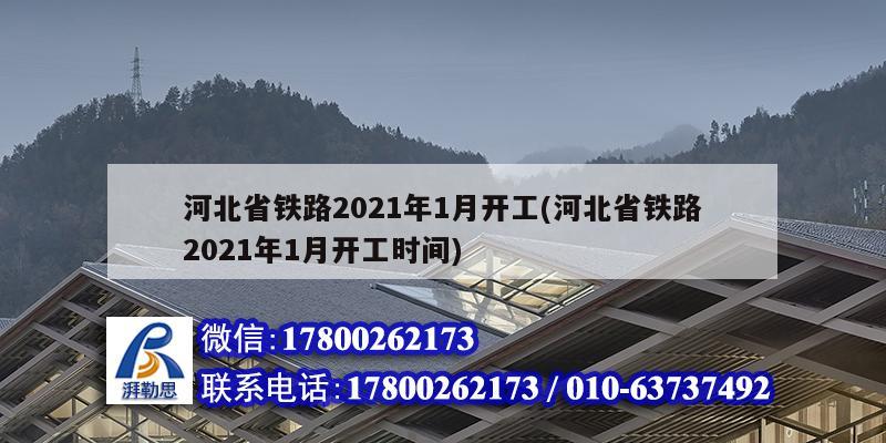 河北省鐵路2021年1月開工(河北省鐵路2021年1月開工時(shí)間) 結(jié)構(gòu)工業(yè)裝備施工