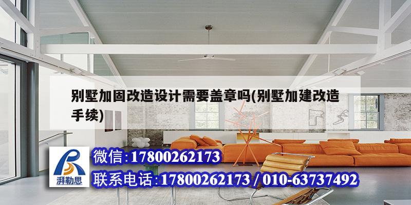 別墅加固改造設計需要蓋章嗎(別墅加建改造手續(xù))