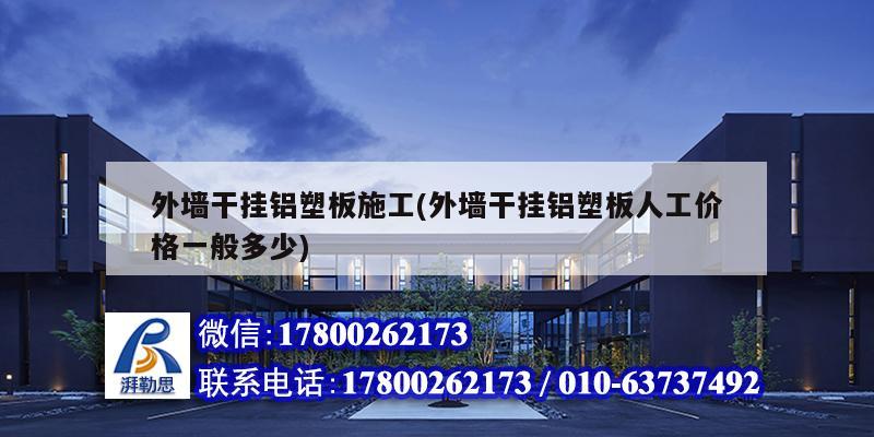 外墻干掛鋁塑板施工(外墻干掛鋁塑板人工價格一般多少) 結構橋梁鋼結構施工