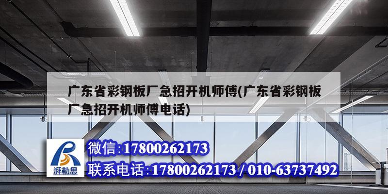 廣東省彩鋼板廠急招開機師傅(廣東省彩鋼板廠急招開機師傅電話) 結構機械鋼結構設計