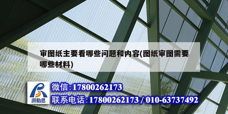 審圖紙主要看哪些問題和內容(圖紙審圖需要哪些材料) 結構工業裝備施工