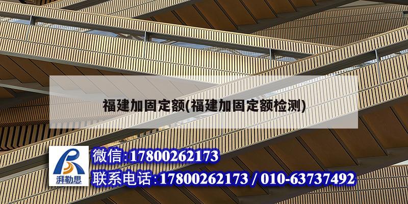 福建加固定額(福建加固定額檢測) 結(jié)構(gòu)工業(yè)裝備施工