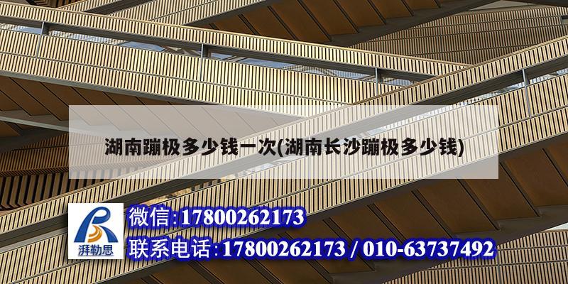 湖南蹦極多少錢一次(湖南長沙蹦極多少錢) 北京加固設計