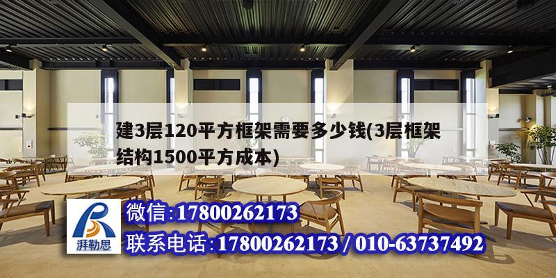 建3層120平方框架需要多少錢(3層框架結構1500平方成本) 鋼結構桁架施工