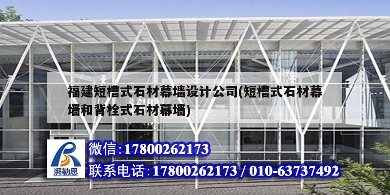 福建短槽式石材幕墻設計公司(短槽式石材幕墻和背栓式石材幕墻) 北京鋼結構設計