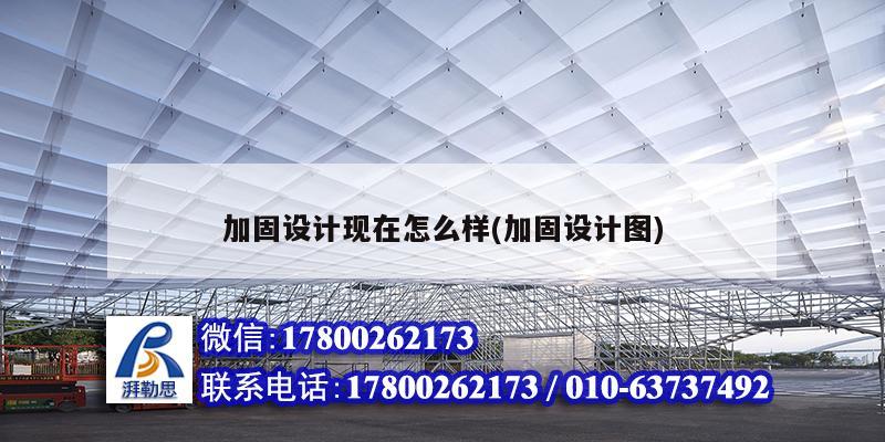 加固設計現在怎么樣(加固設計圖) 結構工業鋼結構施工